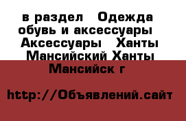  в раздел : Одежда, обувь и аксессуары » Аксессуары . Ханты-Мансийский,Ханты-Мансийск г.